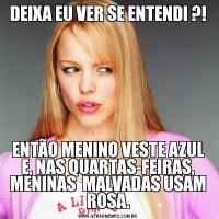 DEIXA EU VER SE ENTENDI ?!ENTÃO MENINO VESTE AZUL E, NAS QUARTAS-FEIRAS, MENINAS  MALVADAS USAM ROSA.