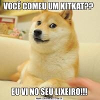 VOCÊ COMEU UM KITKAT?? EU VI NO SEU LIXEIRO!!!