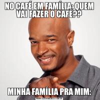 NO CAFÉ EM FAMÍLIA: QUEM VAI FAZER O CAFÉ??MINHA FAMÍLIA PRA MIM: