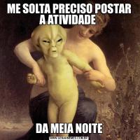 ME SOLTA PRECISO POSTAR A ATIVIDADE DA MEIA NOITE