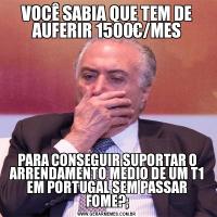 VOCÊ SABIA QUE TEM DE AUFERIR 1500€/MESPARA CONSEGUIR SUPORTAR O ARRENDAMENTO MEDIO DE UM T1 EM PORTUGAL SEM PASSAR FOME?;