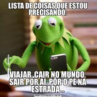 LISTA DE COISAS QUE ESTOU PRECISANDO:VIAJAR, CAIR NO MUNDO, SAIR POR AÍ, PÔR O PÉ NA ESTRADA...