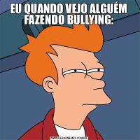 EU QUANDO VEJO ALGUÉM FAZENDO BULLYING: