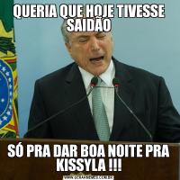 QUERIA QUE HOJE TIVESSE SAIDÃOSÓ PRA DAR BOA NOITE PRA KISSYLA !!!