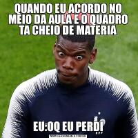 QUANDO EU ACORDO NO MEIO DA AULA E O QUADRO TA CHEIO DE MATERIAEU:OQ EU PERDI