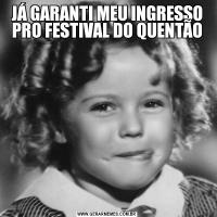 JÁ GARANTI MEU INGRESSO PRO FESTIVAL DO QUENTÃO