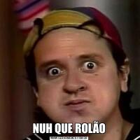 NUH QUE ROLÃO