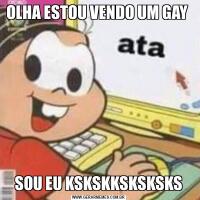 OLHA ESTOU VENDO UM GAY SOU EU KSKSKKSKSKSKS