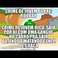CRIME DE JOVEM POBRE: ROUBARCRIME DE JOVEM RICO: SAIR POR AÍ COM UMA GANGUE NO CARRO PRA SAIR BATENDO E MATANDO GENTE DE GRAÇA