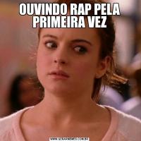 OUVINDO RAP PELA PRIMEIRA VEZ