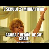 É SÉCULO 21 MINHA FILHA AGORA É VERÃO  DE 38° GRAU .