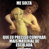 ME SOLTAQUE EU PRECISO COMPRAR MAIS MATERIAL DE ESCALADA