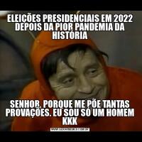 ELEIÇÕES PRESIDENCIAIS EM 2022 DEPOIS DA PIOR PANDEMIA DA HISTÓRIASENHOR, PORQUE ME PÕE TANTAS PROVAÇÕES. EU SOU SÓ UM HOMEM KKK