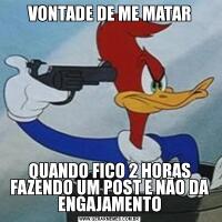 VONTADE DE ME MATARQUANDO FICO 2 HORAS FAZENDO UM POST E NÃO DA ENGAJAMENTO