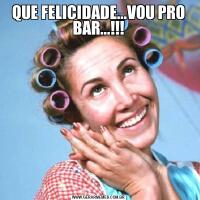 QUE FELICIDADE...VOU PRO BAR...!!!