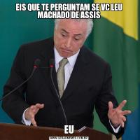 EIS QUE TE PERGUNTAM SE VC LEU MACHADO DE ASSISEU
