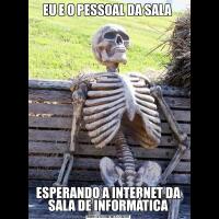 EU E O PESSOAL DA SALA ESPERANDO A INTERNET DA SALA DE INFORMÁTICA