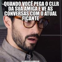 -QUANDO VOCÊ PEGA O CLLR DA SUA AMIGA E VE AS CONVERSAS COM O ATUAL FICANTE