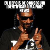 EU DEPOIS DE CONSEGUIR IDENTIFICAR UMA FAKE NEWS 