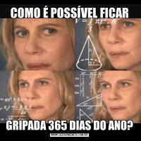 COMO É POSSÍVEL FICARGRIPADA 365 DIAS DO ANO?