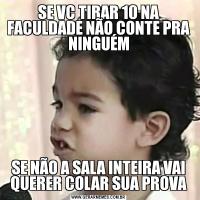 SE VC TIRAR 10 NA FACULDADE NÃO CONTE PRA NINGUÉMSE NÃO A SALA INTEIRA VAI QUERER COLAR SUA PROVA