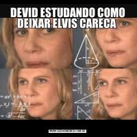 DEVID ESTUDANDO COMO DEIXAR ELVIS CARECA 