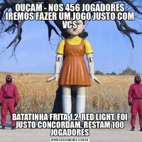 OUÇAM - NOS 456 JOGADORES IREMOS FAZER UM JOGO JUSTO COM VCSBATATINHA FRITA 1,2, RED LIGHT. FOI JUSTO CONCORDAM. RESTAM 100 JOGADORES