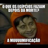O QUE OS EGÍPCIOS FAZIAM DEPOIS DA MORTE?A MUUUUMIFICAÇÃO