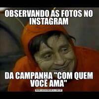 OBSERVANDO AS FOTOS NO INSTAGRAMDA CAMPANHA 