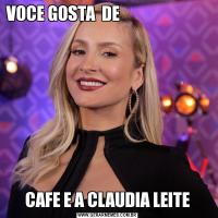 VOCE GOSTA  DE                                                                                      CAFE E A CLAUDIA LEITE
