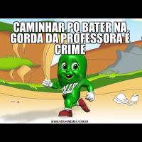 CAMINHAR PQ BATER NA GORDA DA PROFESSORA É CRIME