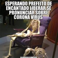 ESPERANDO PREFEITO DE ENCANTADO LIBERAR SE PRONUNCIAR SOBRE CORONA VÍRUS 