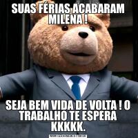 SUAS FÉRIAS ACABARAM MILENA !SEJA BEM VIDA DE VOLTA ! O TRABALHO TE ESPERA KKKKK.