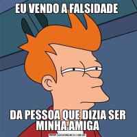 EU VENDO A FALSIDADE DA PESSOA QUE DIZIA SER MINHA AMIGA