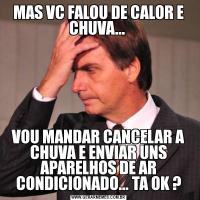 MAS VC FALOU DE CALOR E CHUVA... VOU MANDAR CANCELAR A CHUVA E ENVIAR UNS APARELHOS DE AR CONDICIONADO... TA OK ?