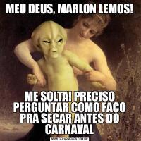 MEU DEUS, MARLON LEMOS!ME SOLTA! PRECISO PERGUNTAR COMO FAÇO PRA SECAR ANTES DO CARNAVAL