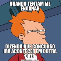 QUANDO TENTAM ME ENGANARDIZENDO QUE CONCURSO IRÁ ACONTECER EM OUTRA DATA