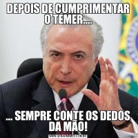 DEPOIS DE CUMPRIMENTAR O TEMER....... SEMPRE CONTE OS DEDOS DA MÃO!
