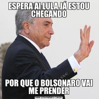 ESPERA AI LULA,JÁ ESTOU CHEGANDOPOR QUE O BOLSONARO VAI ME PRENDER