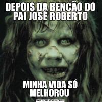 DEPOIS DA BENÇÃO DO PAI JOSÉ ROBERTOMINHA VIDA SÓ MELHOROU 