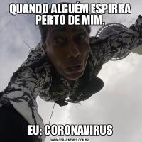 QUANDO ALGUÉM ESPIRRA PERTO DE MIM.EU: CORONAVIRUS