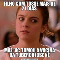 FILHO COM TOSSE MAIS DE 21 DIAS MÃE: VC TOMOU A VACINA DA TUBERCULOSE NÉ