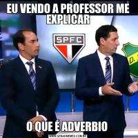 EU VENDO A PROFESSOR ME EXPLICARO QUE É ADVERBIO 
