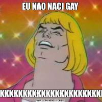 EU NAO NACI GAYKKKKKKKKKKKKKKKKKKKKKKKKKKKKKKKKKKKKKKKK