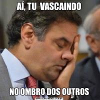 AÍ, TU  VASCAINDONO OMBRO DOS OUTROS