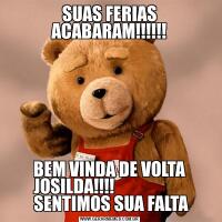 SUAS FERIAS ACABARAM!!!!!!BEM VINDA DE VOLTA JOSILDA!!!!                     
  SENTIMOS SUA FALTA 