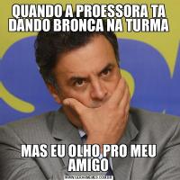 QUANDO A PROESSORA TA DANDO BRONCA NA TURMAMAS EU OLHO PRO MEU AMIGO