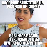 VOCÊ PODE SUBSTITUIR UM INGRESSO DE CINEMAPOR INFORMAÇÃO RESPONSÁVEL E BEM APURADA O MÊS INTEIRO