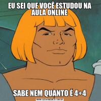 EU SEI QUE VOCÊ ESTUDOU NA AULA ONLINESABE NEM QUANTO É 4+4