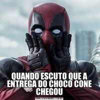 QUANDO ESCUTO QUE A ENTREGA DO CHOCO CONE CHEGOU